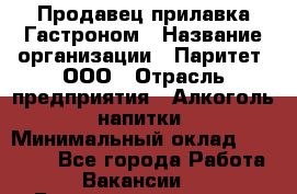 Продавец прилавка Гастроном › Название организации ­ Паритет, ООО › Отрасль предприятия ­ Алкоголь, напитки › Минимальный оклад ­ 26 000 - Все города Работа » Вакансии   . Башкортостан респ.,Баймакский р-н